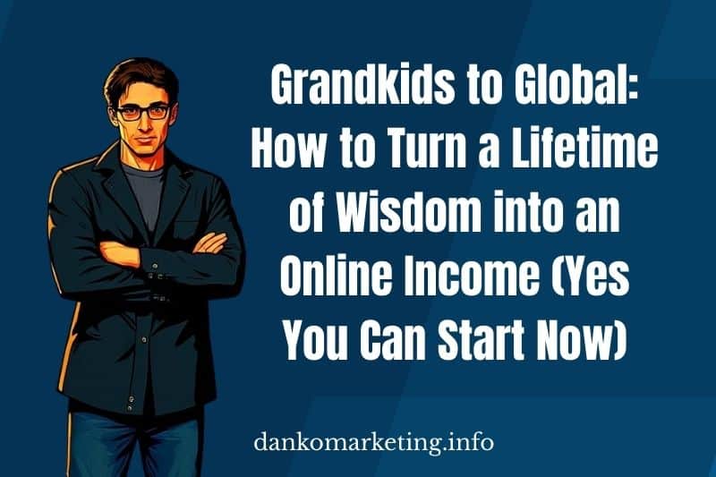 Grandkids to Global: How to Turn a Lifetime of Wisdom into an Online Income (Yes   You Can Start Now)