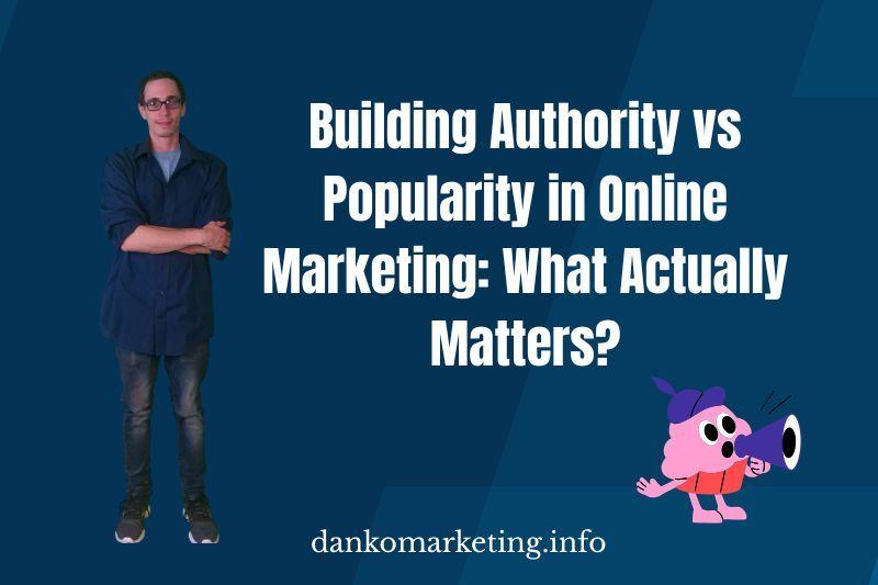 A person stands with folded arms beside bold text reading "Building Authority vs Popularity in Online Marketing: What Actually Matters?" A cartoon character with a megaphone is on the right. The website "dankomarketing.info" is at the bottom. The tone is informative and engaging.