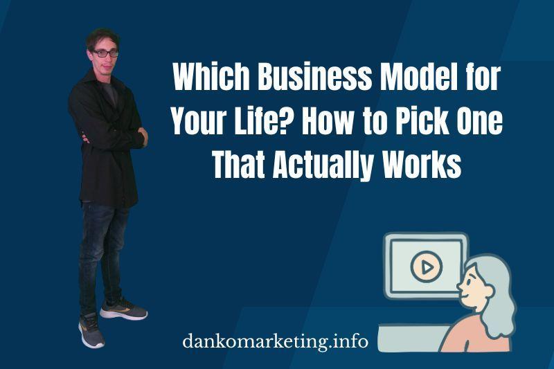 A man in a black outfit stands confidently next to bold text: "Which Business Model for Your Life? How to Pick One That Actually Works." A small graphic of a person watches a video, with "dankomarketing.info" at the bottom.
